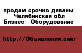 продам срочно диваны - Челябинская обл. Бизнес » Оборудование   